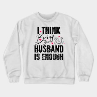 I Think Being Your Husband Is Enough | valentine day gift for her i think being your husband is gift enough Crewneck Sweatshirt